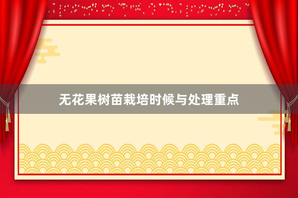 无花果树苗栽培时候与处理重点