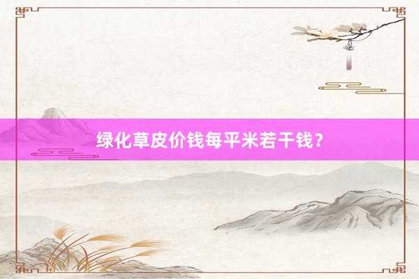 绿化草皮价钱每平米若干钱？